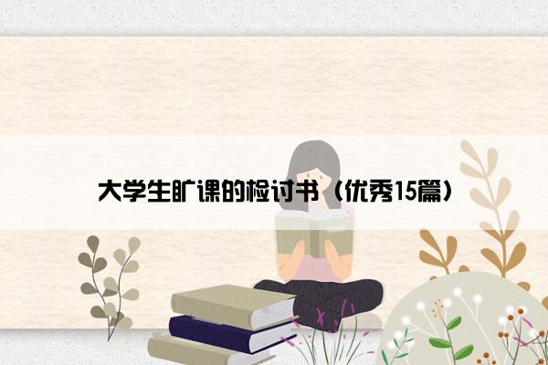 大学生旷课的检讨书(优秀15篇) 大学生旷课的检讨书(优秀15篇)