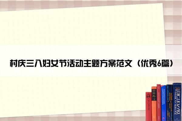 村庆三八妇女节活动主题方案范文（优秀6篇）