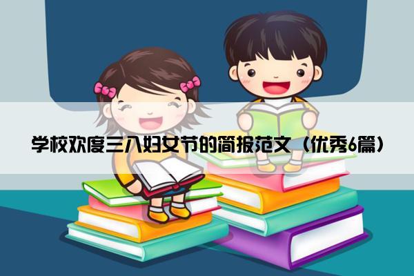 学校欢度三八妇女节的简报范文（优秀6篇）