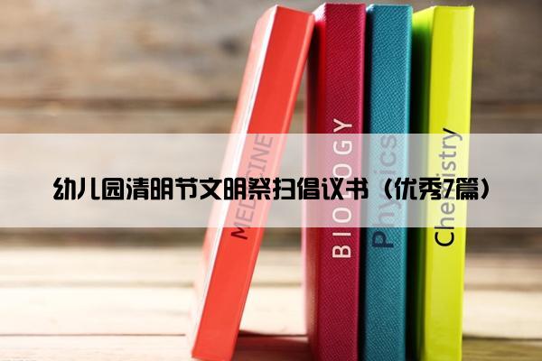 幼儿园清明节文明祭扫倡议书(优秀7篇) 幼儿园清明节文明祭扫倡议书(优秀7篇)