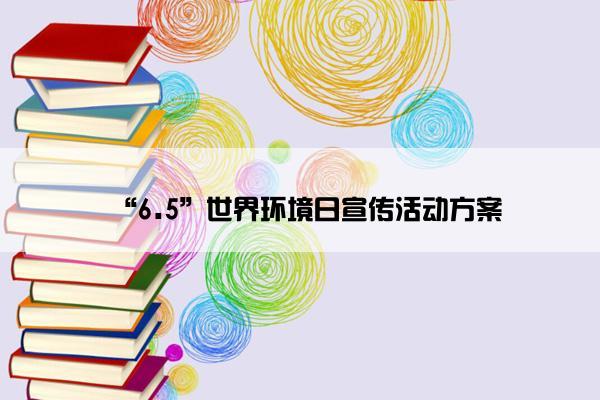 “6.5”世界环境日宣传活动方案