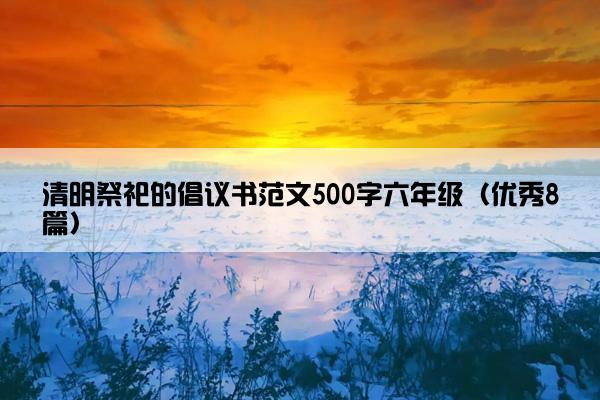 清明祭祀的倡议书范文500字六年级（优秀8篇）