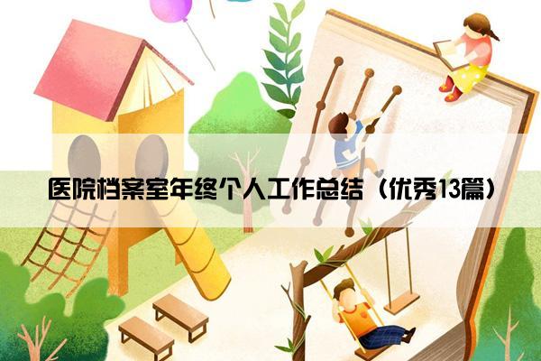 医院档案室年终个人工作总结(优秀13篇) 医院档案室年终个人工作总结(优秀13篇)