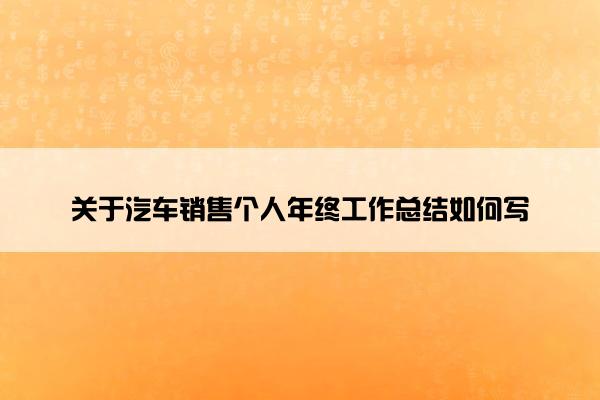 关于汽车销售个人年终工作总结如何写