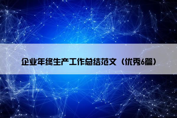 企业年终生产工作总结范文（优秀6篇）