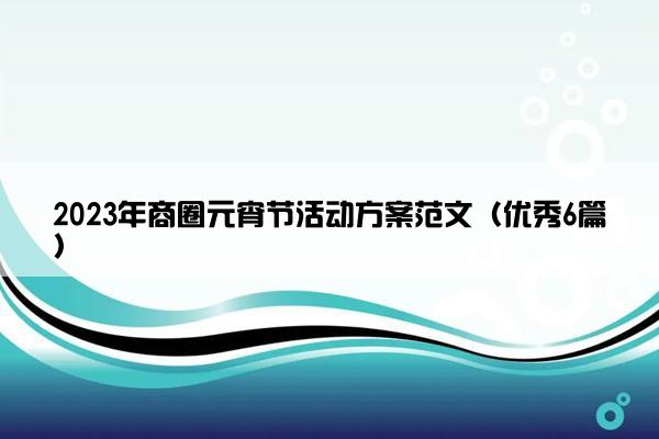 2023年商圈元宵节活动方案范文（优秀6篇）