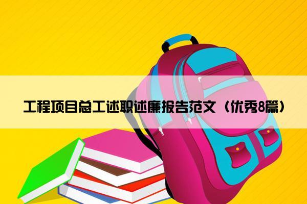 工程项目总工述职述廉报告范文（优秀8篇）