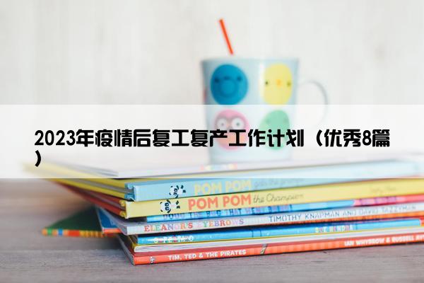 2023年疫情后复工复产工作计划（优秀8篇）