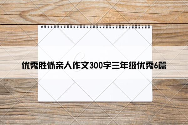 优秀胜似亲人作文300字三年级优秀6篇