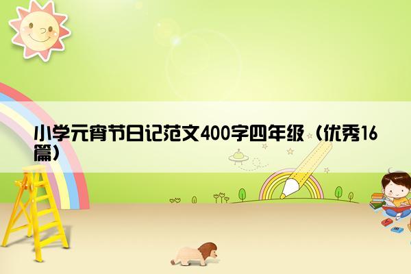 小学元宵节日记范文400字四年级（优秀16篇）