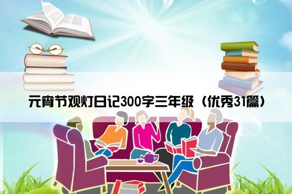 元宵节观灯日记300字三年级（优秀31篇）