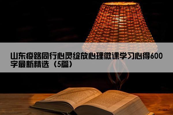 山东疫路同行心灵绽放心理微课学习心得600字最新精选（5篇）