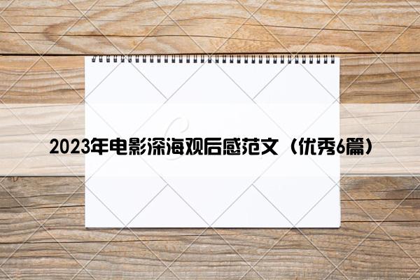2023年电影深海观后感范文（优秀6篇）
