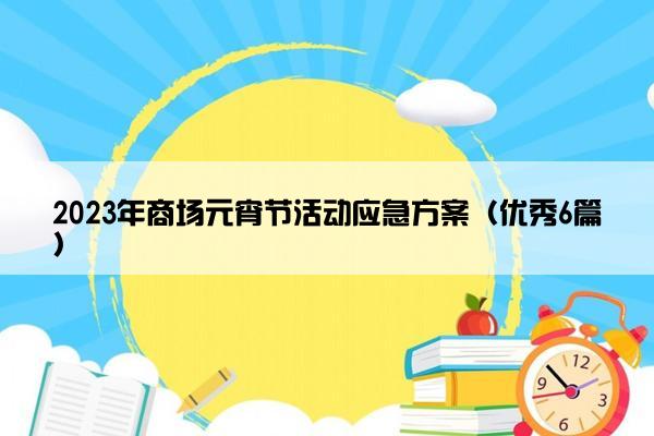 2023年商场元宵节活动应急方案（优秀6篇）