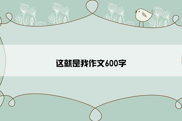 这就是我作文600字