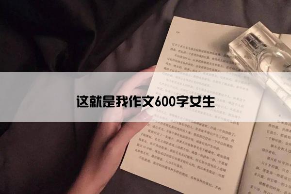 这就是我作文600字女生