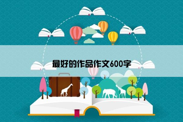 最好的作品作文600字 最好的作品作文600字