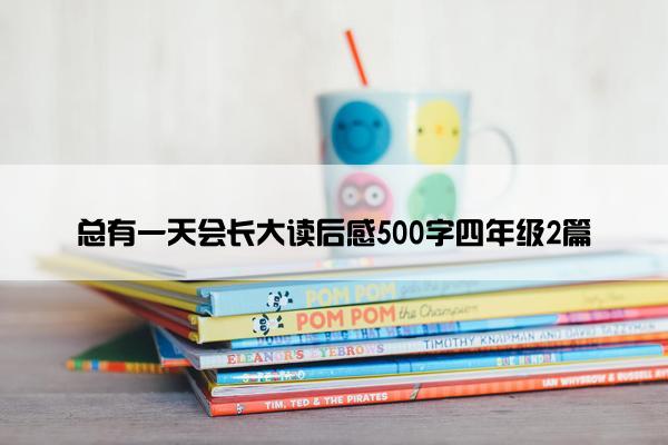 总有一天会长大读后感500字四年级2篇