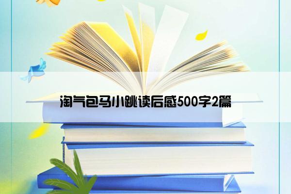 淘气包马小跳读后感500字2篇