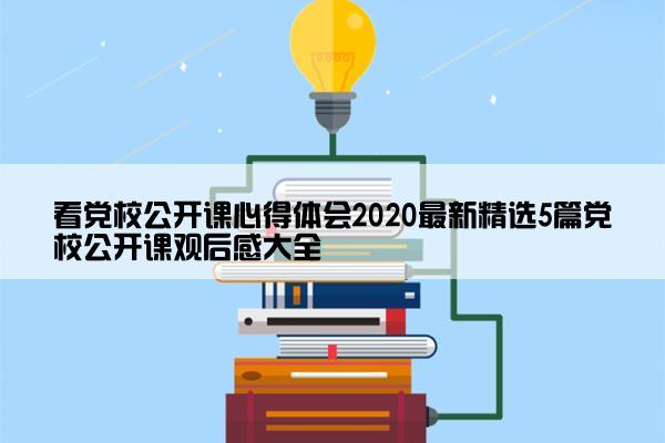 看党校公开课心得体会2020最新精选5篇党校公开课观后感大全