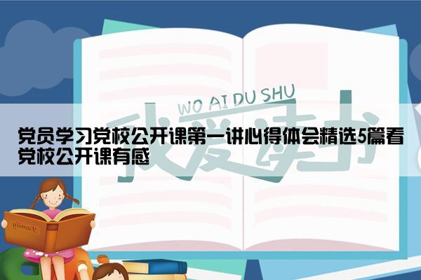 党员学习党校公开课第一讲心得体会精选5篇看党校公开课有感