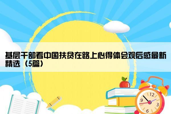 基层干部看中国扶贫在路上心得体会观后感最新精选（5篇）