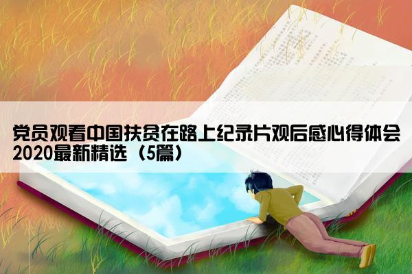 党员观看中国扶贫在路上纪录片观后感心得体会2020最新精选（5篇）
