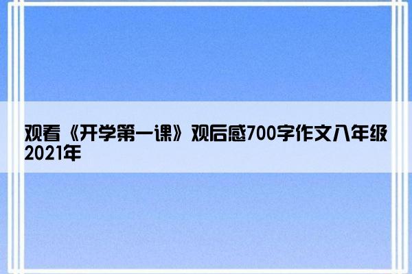 观看《开学第一课》观后感700字作文八年级2021年