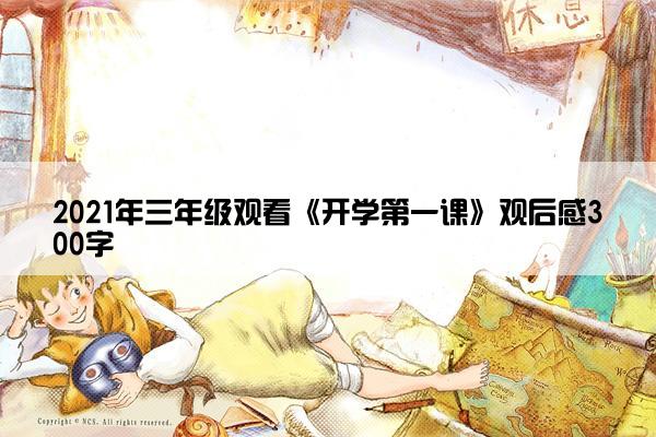 2021年三年级观看《开学第一课》观后感300字 2021年三年级观看《开学第一课》观后感300字