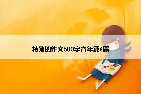 特殊的作文500字六年级6篇