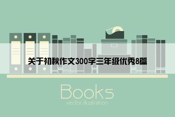 关于初秋作文300字三年级优秀8篇