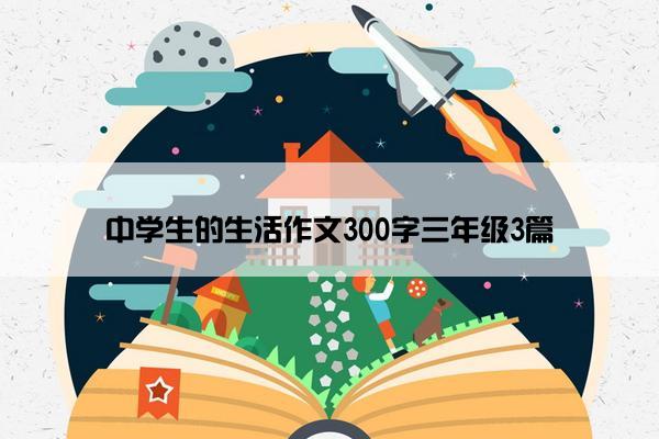 中学生的生活作文300字三年级3篇