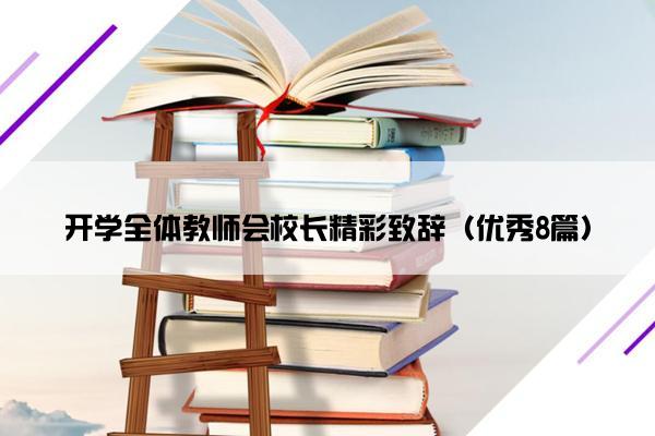 开学全体教师会校长精彩致辞(优秀8篇) 开学全体教师会校长精彩致辞(优秀8篇)