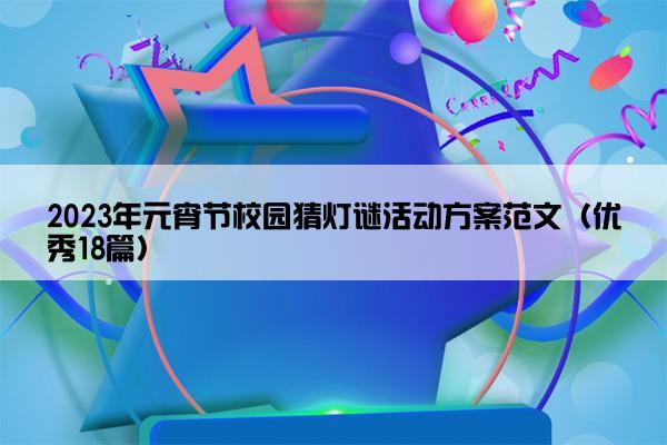 2023年元宵节校园猜灯谜活动方案范文（优秀18篇）