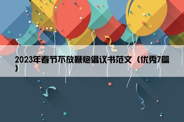 2023年春节不放鞭炮倡议书范文（优秀7篇）