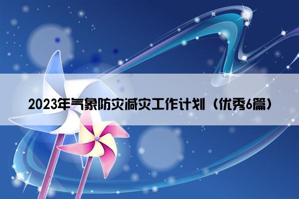 2023年气象防灾减灾工作计划（优秀6篇）