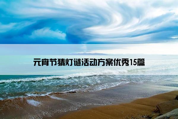 元宵节猜灯谜活动方案优秀15篇 元宵节猜灯谜活动方案优秀15篇
