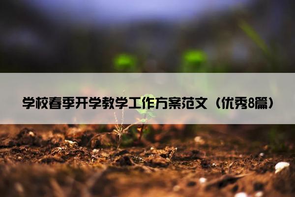 学校春季开学教学工作方案范文(优秀8篇) 学校春季开学教学工作方案范文(优秀8篇)