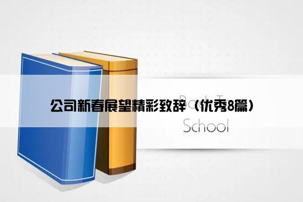 公司新春展望精彩致辞(优秀8篇) 公司新春展望精彩致辞(优秀8篇)