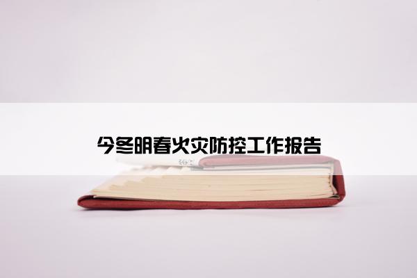 今冬明春火灾防控工作报告