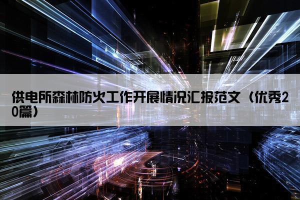 供电所森林防火工作开展情况汇报范文（优秀20篇）