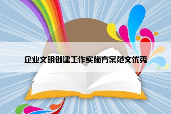 企业文明创建工作实施方案范文优秀 企业文明创建工作实施方案范文优秀