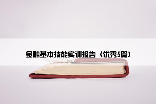金融基本技能实训报告(优秀5篇) 金融基本技能实训报告(优秀5篇)