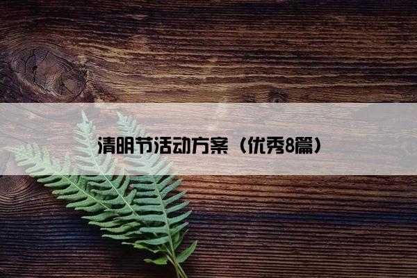 清明节活动方案(优秀8篇) 清明节活动方案(优秀8篇)