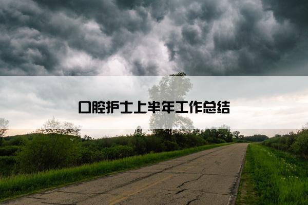 口腔护士上半年工作总结 口腔护士上半年工作总结