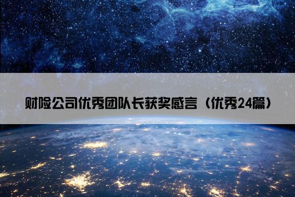 财险公司优秀团队长获奖感言(优秀24篇) 财险公司优秀团队长获奖感言(优秀24篇)