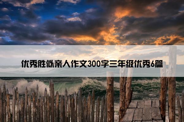 优秀胜似亲人作文300字三年级优秀6篇