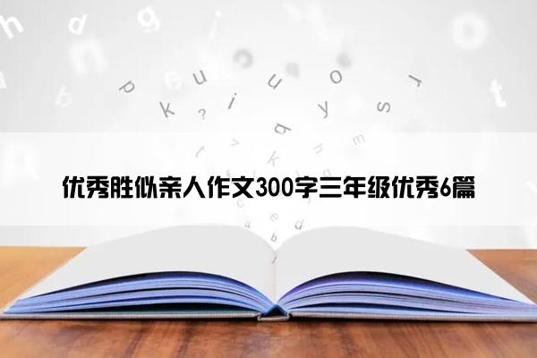 优秀胜似亲人作文300字三年级优秀6篇