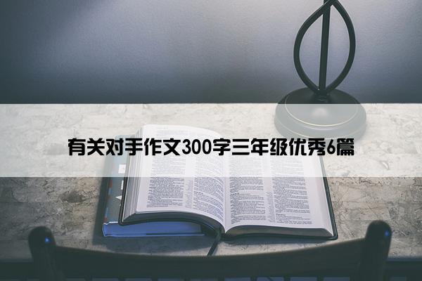 有关对手作文300字三年级优秀6篇