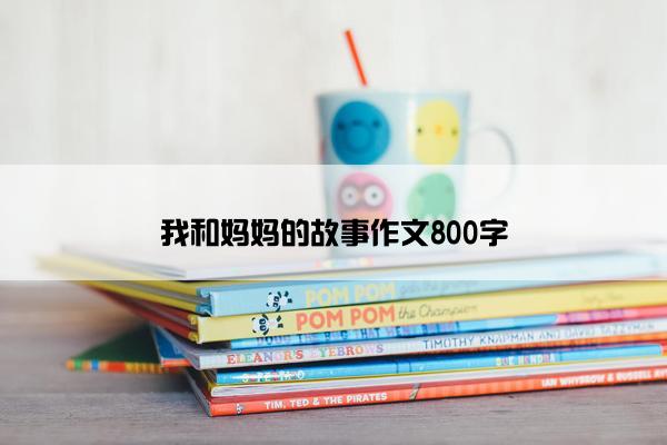 我和妈妈的故事作文800字